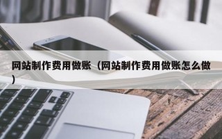 丽江网站制作费用做账（网站制作费用做账怎么做）