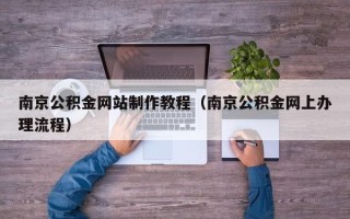 丽江南京公积金网站制作教程（南京公积金网上办理流程）