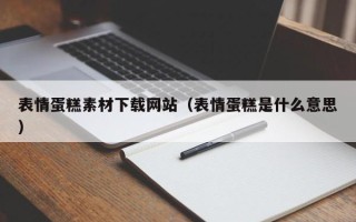 丽江表情蛋糕素材下载网站（表情蛋糕是什么意思）