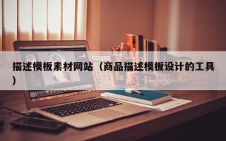 丽江描述模板素材网站（商品描述模板设计的工具）