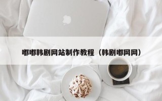 丽江嘟嘟韩剧网站制作教程（韩剧嘟网网）