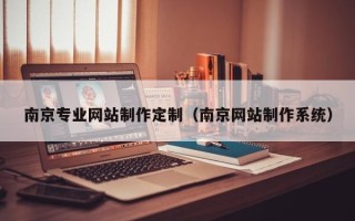 丽江南京专业网站制作定制（南京网站制作系统）