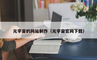 丽江元宇宙的网站制作（元宇宙官网下载）