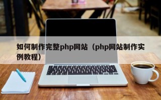 丽江如何制作完整php网站（php网站制作实例教程）