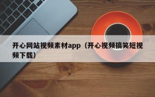 丽江开心网站视频素材app（开心视频搞笑短视频下载）