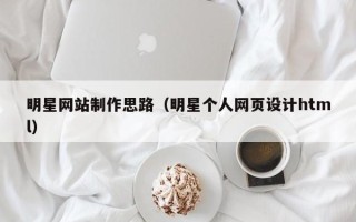 丽江明星网站制作思路（明星个人网页设计html）
