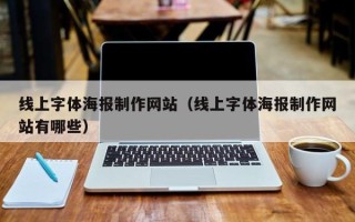 丽江线上字体海报制作网站（线上字体海报制作网站有哪些）