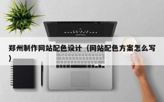 丽江郑州制作网站配色设计（网站配色方案怎么写）