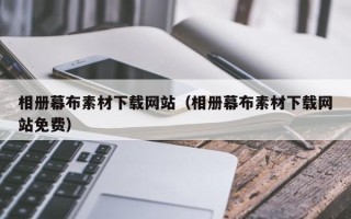 丽江相册幕布素材下载网站（相册幕布素材下载网站免费）