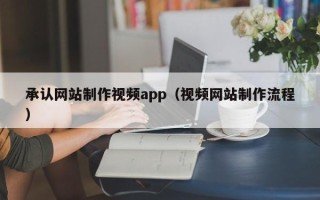 丽江承认网站制作视频app（视频网站制作流程）