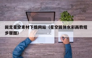 丽江固定星空素材下载网站（星空固体水彩画教程步骤图）